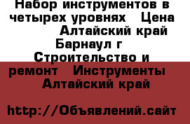 Набор инструментов в четырех уровнях › Цена ­ 8 000 - Алтайский край, Барнаул г. Строительство и ремонт » Инструменты   . Алтайский край